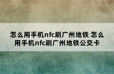 怎么用手机nfc刷广州地铁 怎么用手机nfc刷广州地铁公交卡